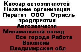 Кассир автозапчастей › Название организации ­ Паритет, ООО › Отрасль предприятия ­ Автозапчасти › Минимальный оклад ­ 21 000 - Все города Работа » Вакансии   . Владимирская обл.,Вязниковский р-н